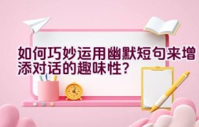 如何巧妙运用幽默短句来增添对话的趣味性？