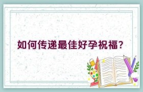 如何传递最佳好孕祝福？