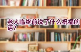 老人临终前说了什么祝福的话？