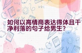 如何以高情商表达得体且干净利落的句子给男生？
