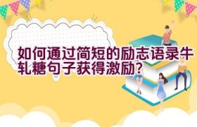 如何通过简短的励志语录牛轧糖句子获得激励？