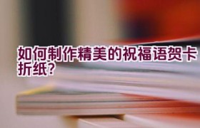 如何制作精美的祝福语贺卡折纸？