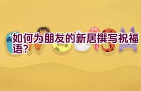 如何为朋友的新居撰写祝福语？