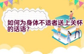 如何为身体不适者送上关怀的话语？