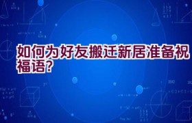 如何为好友搬迁新居准备祝福语？