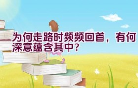 为何走路时频频回首，有何深意蕴含其中？