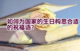如何为国家的生日构思合适的祝福语？