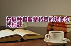 拓展种植智慧格言的疑问句式标题