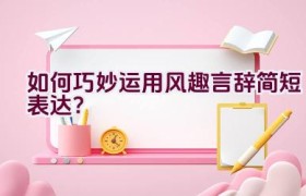 如何巧妙运用风趣言辞简短表达？