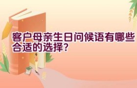 客户母亲生日问候语有哪些合适的选择？
