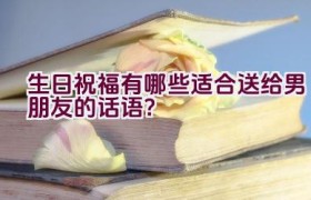 生日祝福有哪些适合送给男朋友的话语？