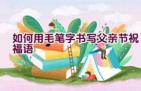 如何用毛笔字书写父亲节祝福语