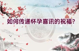 “如何传递怀孕喜讯的祝福？”