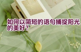 如何以简短的语句捕捉阳光的美好？
