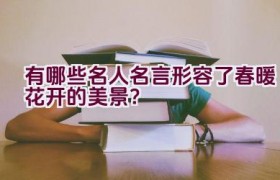 有哪些名人名言形容了春暖花开的美景？