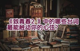 “《致青春2》中的哪些台词最能触动你的心弦？”