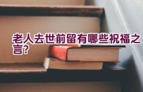 老人去世前留有哪些祝福之言？