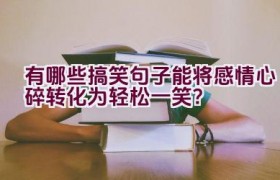 有哪些搞笑句子能将感情心碎转化为轻松一笑？