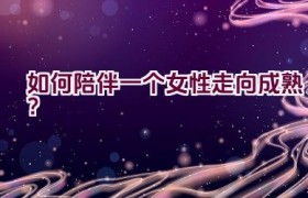 如何陪伴一个女性走向成熟？