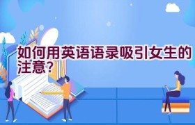 如何用英语语录吸引女生的注意？