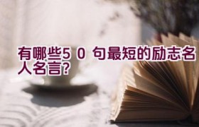 有哪些50句最短的励志名人名言？