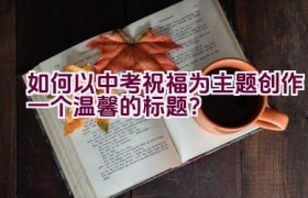 如何以中考祝福为主题创作一个温馨的标题？