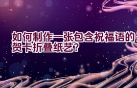 如何制作一张包含祝福语的贺卡折叠纸艺？