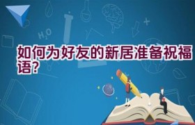 如何为好友的新居准备祝福语？