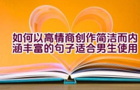如何以高情商创作简洁而内涵丰富的句子适合男生使用