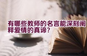 “有哪些教师的名言能深刻阐释爱情的真谛？”