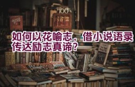 如何以花喻志，借小说语录传达励志真谛？