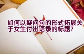 如何以疑问句的形式拓展关于女生付出语录的标题？