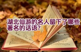 湖北仙游的名人留下了哪些著名的话语？