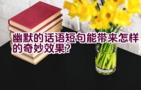 幽默的话语短句能带来怎样的奇妙效果？