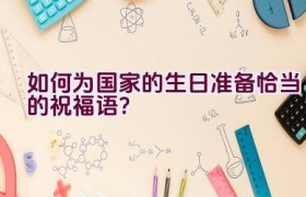 如何为国家的生日准备恰当的祝福语？