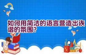 如何用简洁的语言营造出诙谐的氛围？