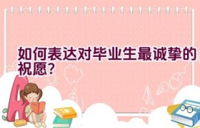 如何表达对毕业生最诚挚的祝愿？