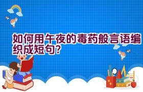 如何用午夜的毒药般言语编织成短句？