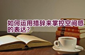 如何运用措辞来掌控空间感的表达？