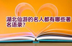 湖北仙游的名人都有哪些著名语录？