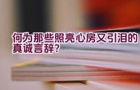 何为那些照亮心房又引泪的真诚言辞？