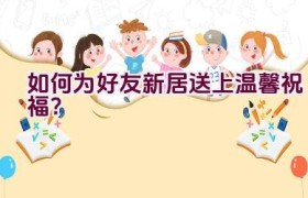 “如何为好友新居送上温馨祝福？”