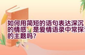 如何用简短的语句表达深沉的情感，是爱情语录中常探讨的主题吗？
