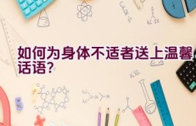 如何为身体不适者送上温馨话语？