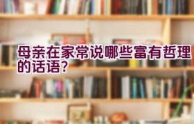 母亲在家常说哪些富有哲理的话语？