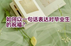 如何以一句话表达对毕业生的祝福？