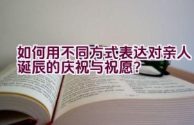 如何用不同方式表达对亲人诞辰的庆祝与祝愿？