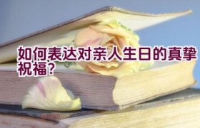 如何表达对亲人生日的真挚祝福？