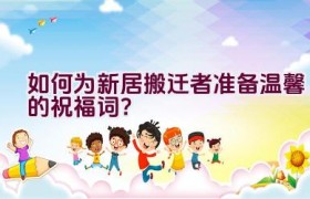 如何为新居搬迁者准备温馨的祝福词？