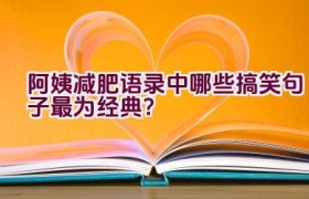 阿姨减肥语录中哪些搞笑句子最为经典？